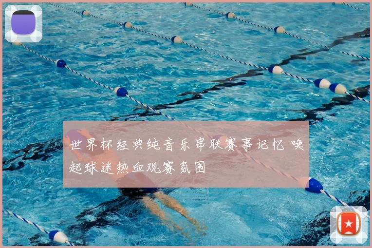 世界杯经典纯音乐串联赛事记忆 唤起球迷热血观赛氛围
