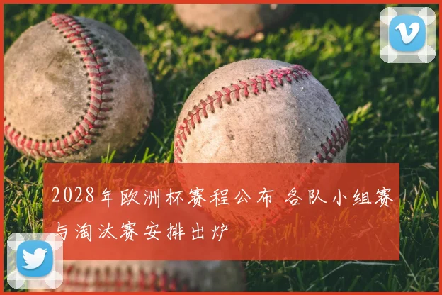 2028年欧洲杯赛程公布 各队小组赛与淘汰赛安排出炉