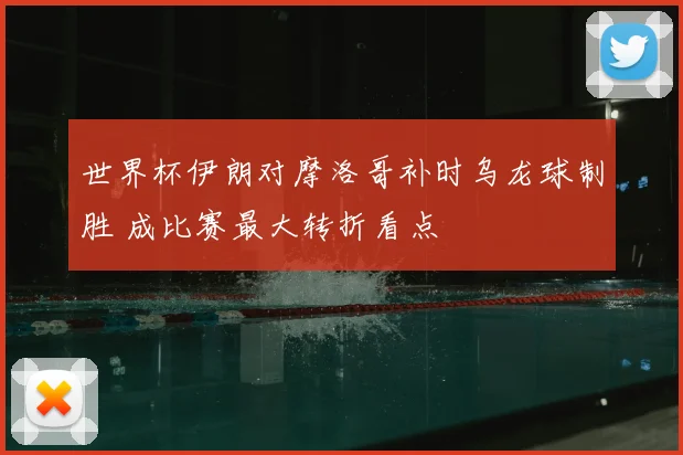 世界杯伊朗对摩洛哥补时乌龙球制胜 成比赛最大转折看点