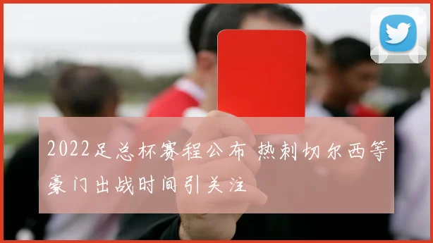 2022足总杯赛程公布 热刺切尔西等豪门出战时间引关注