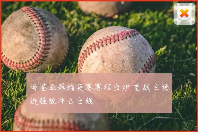 海港亚冠精英赛赛程出炉 首战主场迎强敌冲击出线