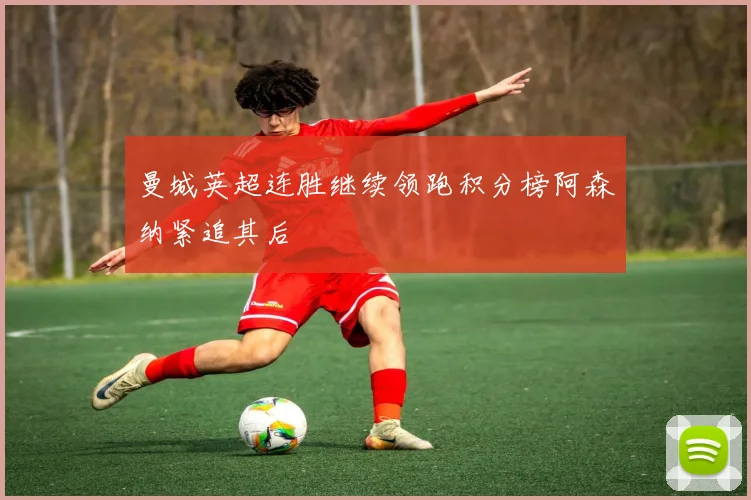 曼城英超连胜继续领跑积分榜阿森纳紧追其后