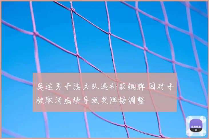 奥运男子接力队递补获铜牌 因对手被取消成绩导致奖牌榜调整