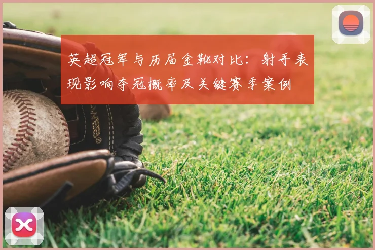 英超冠军与历届金靴对比：射手表现影响夺冠概率及关键赛季案例