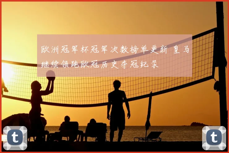 欧洲冠军杯冠军次数榜单更新 皇马继续领跑欧冠历史夺冠纪录