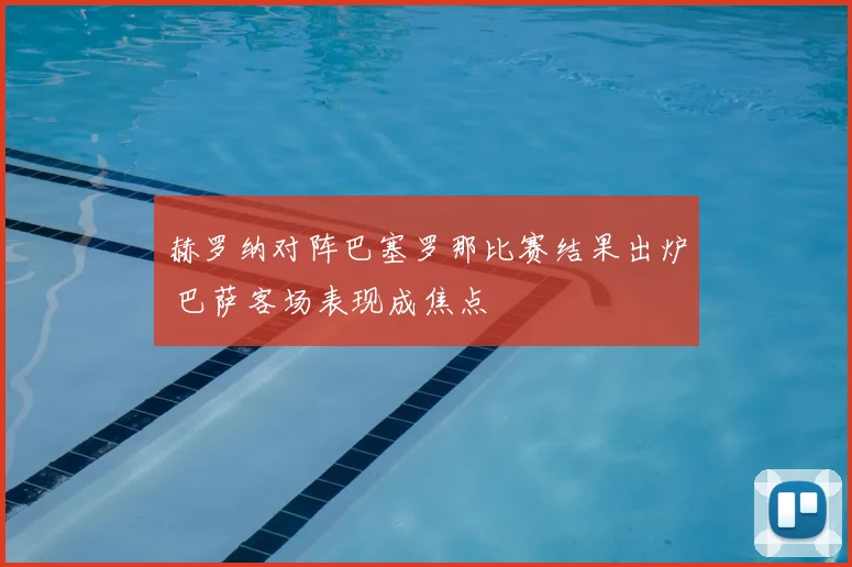 赫罗纳对阵巴塞罗那比赛结果出炉 巴萨客场表现成焦点