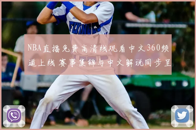 NBA直播免费高清线观看中文360频道上线 赛事集锦与中文解说同步呈现