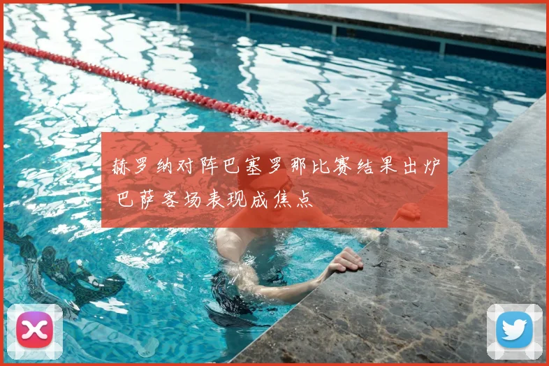 赫罗纳对阵巴塞罗那比赛结果出炉 巴萨客场表现成焦点