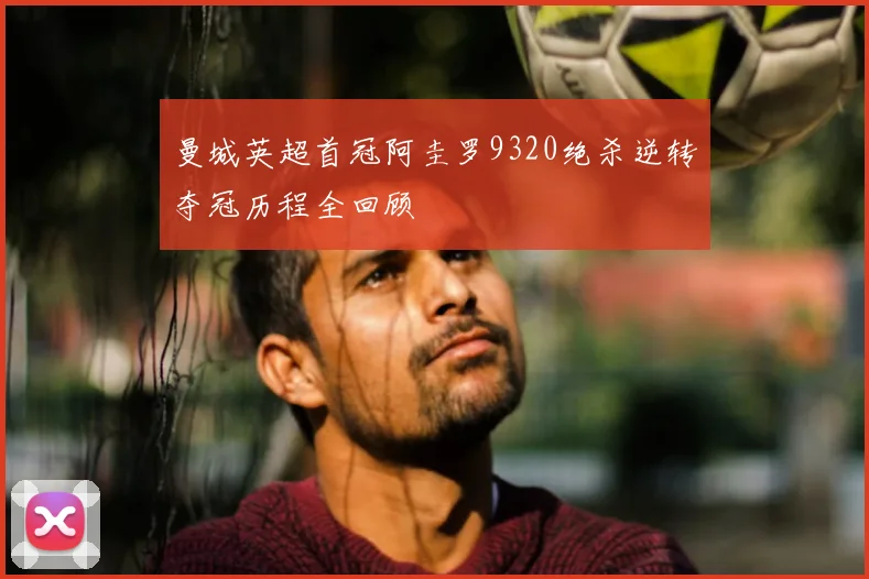 曼城英超首冠阿圭罗9320绝杀逆转夺冠历程全回顾