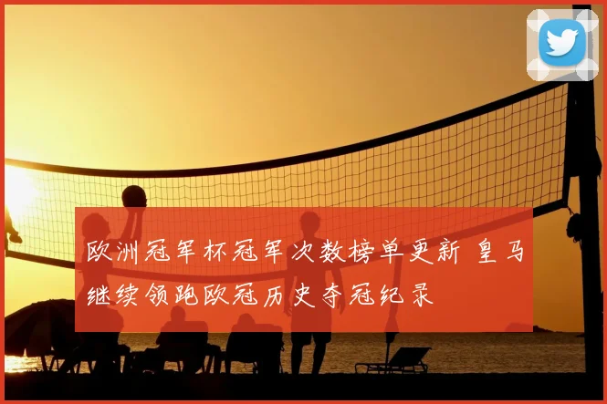 欧洲冠军杯冠军次数榜单更新 皇马继续领跑欧冠历史夺冠纪录
