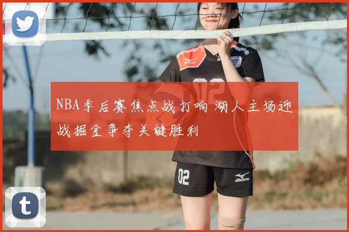 NBA季后赛焦点战打响 湖人主场迎战掘金争夺关键胜利