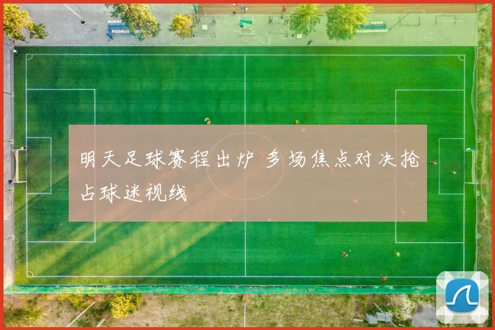 明天足球赛程出炉 多场焦点对决抢占球迷视线