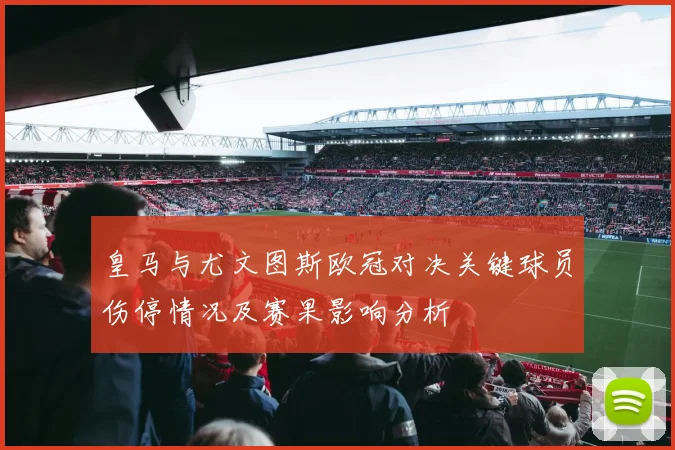 皇马与尤文图斯欧冠对决关键球员伤停情况及赛果影响分析