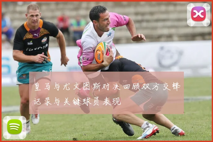 皇马与尤文图斯对决回顾双方交锋记录与关键球员表现