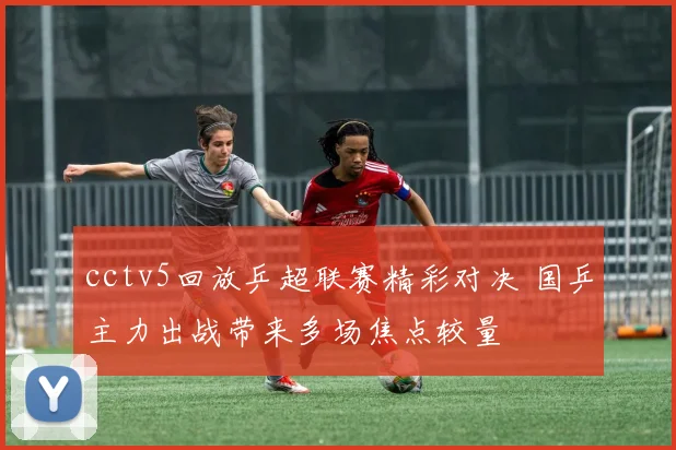 cctv5回放乒超联赛精彩对决 国乒主力出战带来多场焦点较量