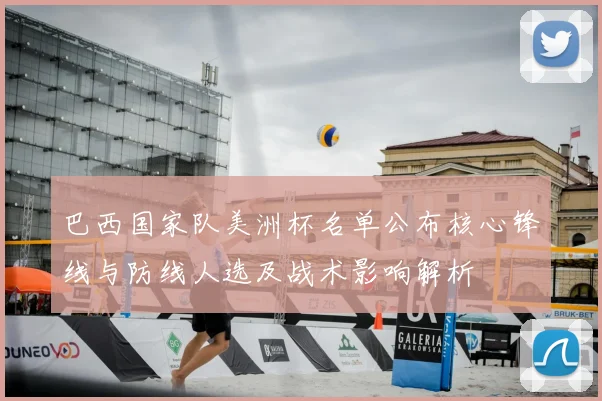 巴西国家队美洲杯名单公布核心锋线与防线人选及战术影响解析