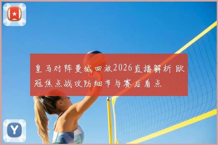 皇马对阵曼城回放2026直播解析 欧冠焦点战攻防细节与赛后看点