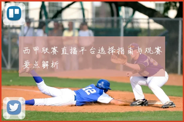 西甲联赛直播平台选择指南与观赛要点解析