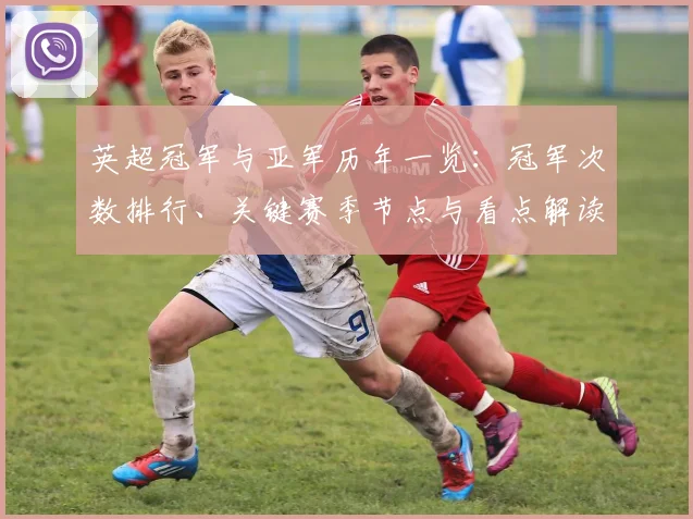 英超冠军与亚军历年一览：冠军次数排行、关键赛季节点与看点解读