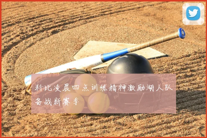 科比凌晨四点训练精神激励湖人队备战新赛季