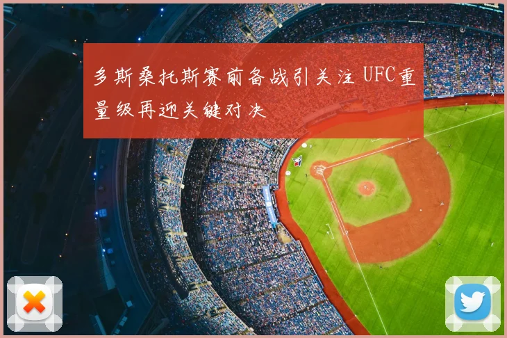 多斯桑托斯赛前备战引关注 UFC重量级再迎关键对决