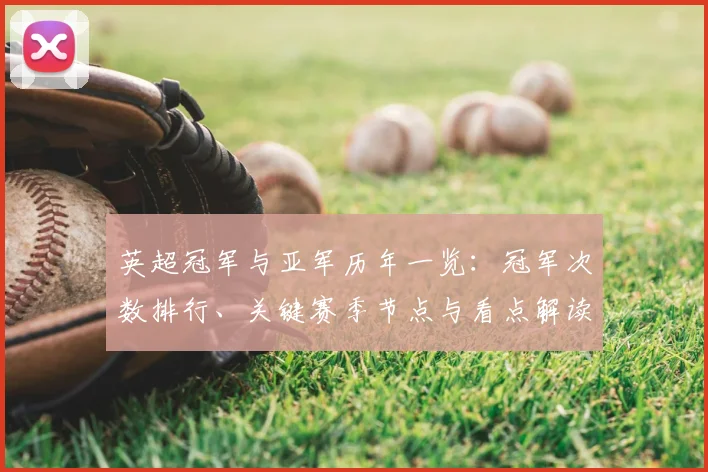 英超冠军与亚军历年一览：冠军次数排行、关键赛季节点与看点解读