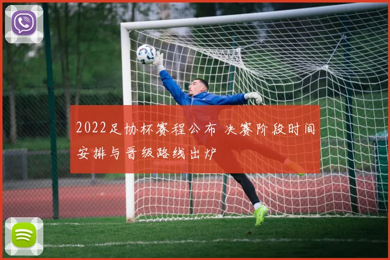 2022足协杯赛程公布 决赛阶段时间安排与晋级路线出炉