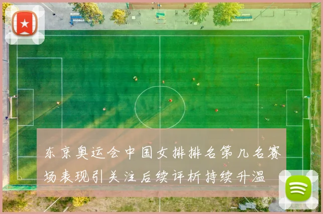 东京奥运会中国女排排名第几名赛场表现引关注后续评析持续升温